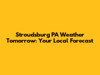 Stroudsburg PA Weather Tomorrow: Your Local Forecast