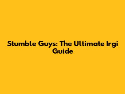 Stumble Guys: The Ultimate Irgi Guide