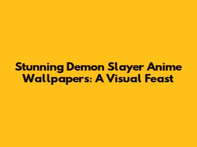 Stunning Demon Slayer Anime Wallpapers: A Visual Feast
