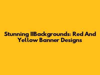Stunning IIBackgrounds: Red And Yellow Banner Designs