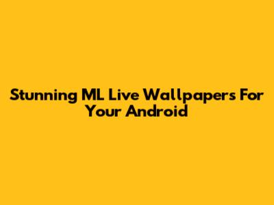 Stunning ML Live Wallpapers For Your Android