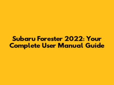 Subaru Forester 2022: Your Complete User Manual Guide