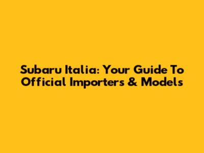 Subaru Italia: Your Guide To Official Importers & Models