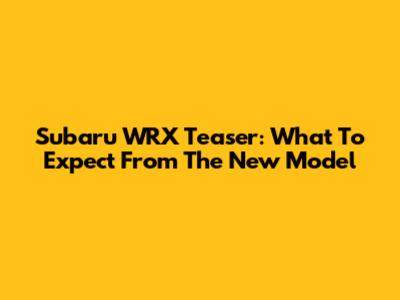 Subaru WRX Teaser: What To Expect From The New Model
