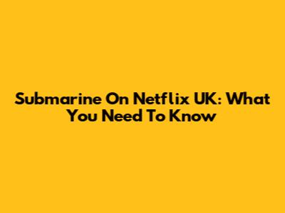 Submarine On Netflix UK: What You Need To Know