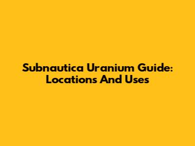 Subnautica Uranium Guide: Locations And Uses