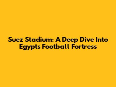 Suez Stadium: A Deep Dive Into Egypt's Football Fortress