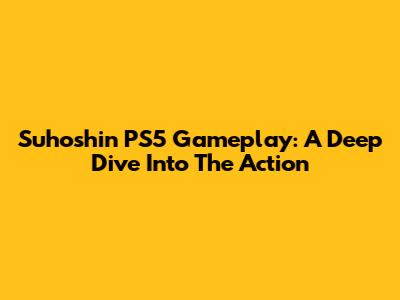 Suhoshin PS5 Gameplay: A Deep Dive Into The Action
