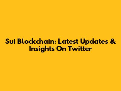 Sui Blockchain: Latest Updates & Insights On Twitter