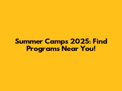 Summer Camps 2025: Find Programs Near You!