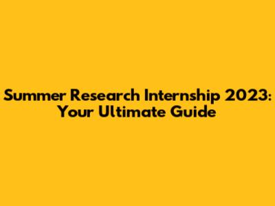 Summer Research Internship 2023: Your Ultimate Guide