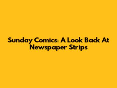 Sunday Comics: A Look Back At Newspaper Strips