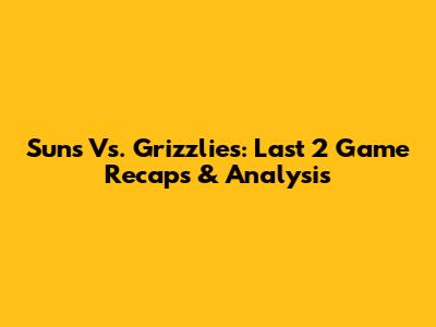 Suns Vs. Grizzlies: Last 2 Game Recaps & Analysis
