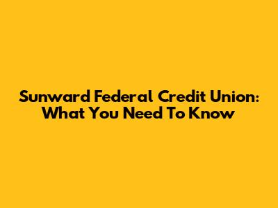 Sunward Federal Credit Union: What You Need To Know