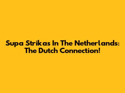 Supa Strikas In The Netherlands: The Dutch Connection!