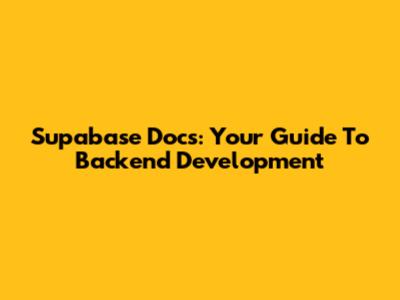 Supabase Docs: Your Guide To Backend Development