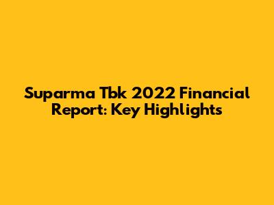 Suparma Tbk 2022 Financial Report: Key Highlights