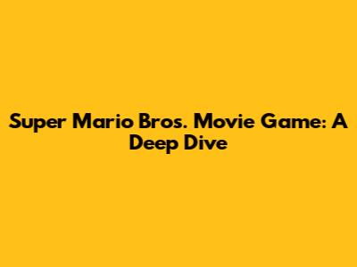 Super Mario Bros. Movie Game: A Deep Dive