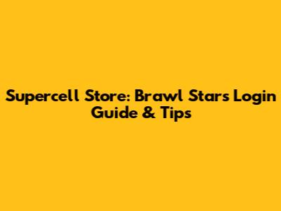 Supercell Store: Brawl Stars Login Guide & Tips