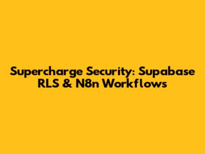 Supercharge Security: Supabase RLS & N8n Workflows