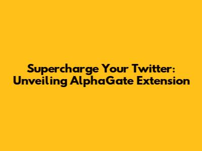 Supercharge Your Twitter: Unveiling AlphaGate Extension