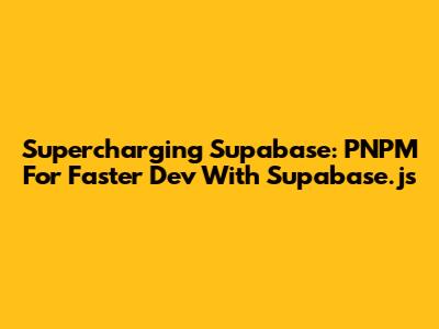 Supercharging Supabase: PNPM For Faster Dev With Supabase.js