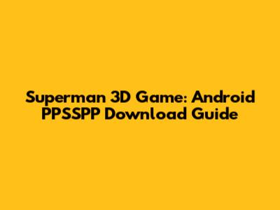 Superman 3D Game: Android PPSSPP Download Guide