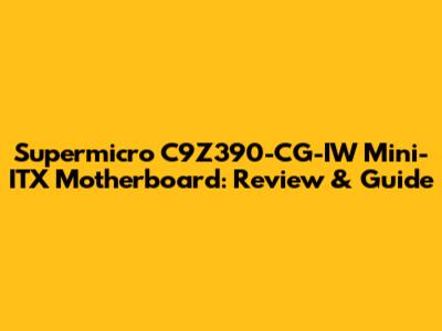 Supermicro C9Z390-CG-IW Mini-ITX Motherboard: Review & Guide