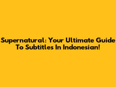 Supernatural: Your Ultimate Guide To Subtitles In Indonesian!