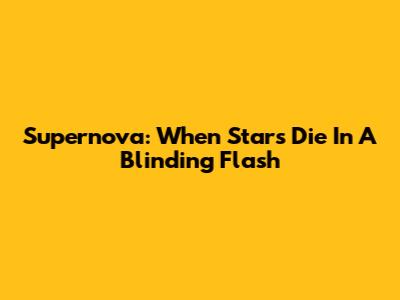 Supernova: When Stars Die In A Blinding Flash