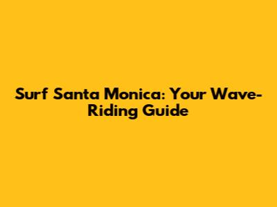 Surf Santa Monica: Your Wave-Riding Guide