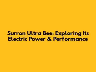 Surron Ultra Bee: Exploring Its Electric Power & Performance