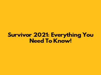 Survivor 2021: Everything You Need To Know!