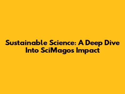 Sustainable Science: A Deep Dive Into SciMago's Impact