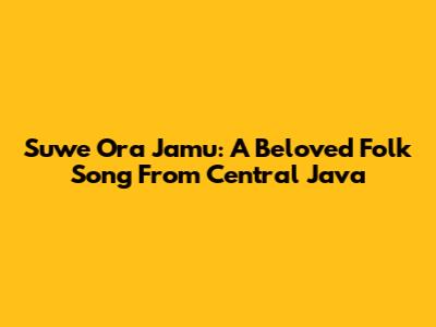 Suwe Ora Jamu: A Beloved Folk Song From Central Java