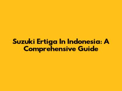 Suzuki Ertiga In Indonesia: A Comprehensive Guide