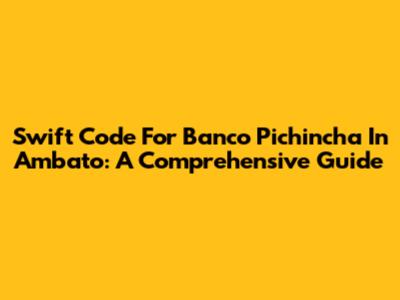Swift Code For Banco Pichincha In Ambato: A Comprehensive Guide