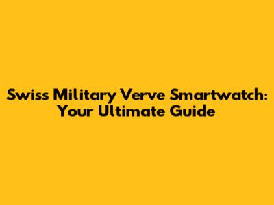 Swiss Military Verve Smartwatch: Your Ultimate Guide