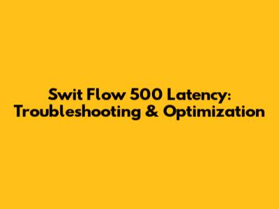 Swit Flow 500 Latency: Troubleshooting & Optimization