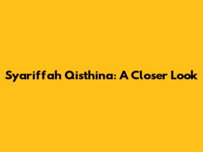 Syariffah Qisthina: A Closer Look