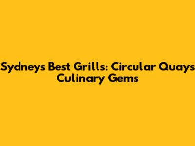 Sydney's Best Grills: Circular Quay's Culinary Gems