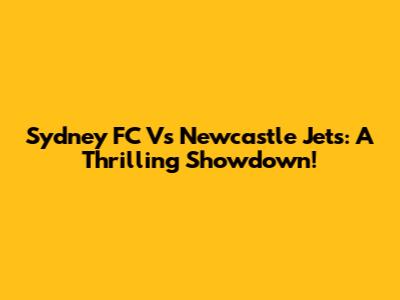 Sydney FC Vs Newcastle Jets: A Thrilling Showdown!