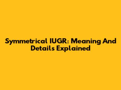 Symmetrical IUGR: Meaning And Details Explained