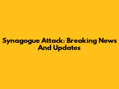 Synagogue Attack: Breaking News And Updates