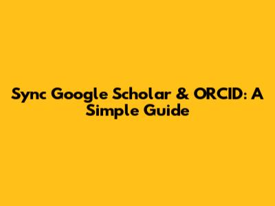 Sync Google Scholar & ORCID: A Simple Guide