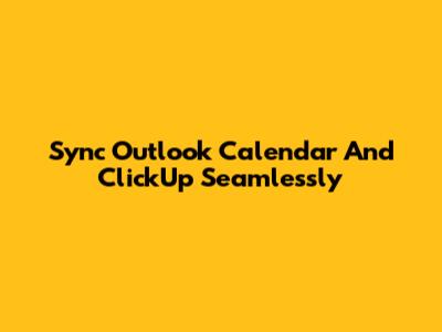 Sync Outlook Calendar And ClickUp Seamlessly