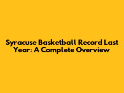 Syracuse Basketball Record Last Year: A Complete Overview