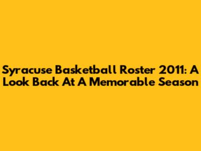 Syracuse Basketball Roster 2011: A Look Back At A Memorable Season