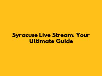 Syracuse Live Stream: Your Ultimate Guide