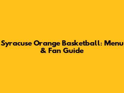 Syracuse Orange Basketball: Menu & Fan Guide
